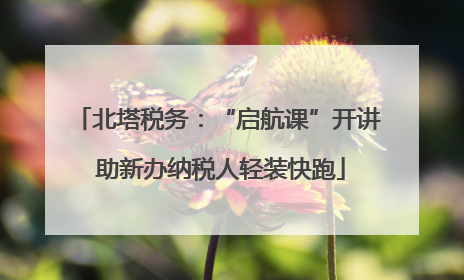 北塔税务：“启航课”开讲 助新办纳税人轻装快跑