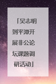 吴志明到平潭开展非公论坛课题调研活动