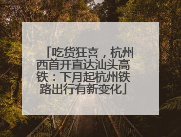 吃货狂喜，杭州西首开直达汕头高铁：下月起杭州铁路出行有新变化