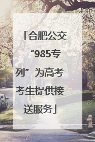 合肥公交“985专列”为高考考生提供接送服务