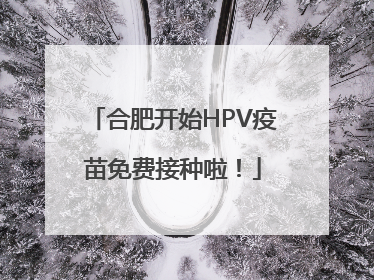 合肥开始HPV疫苗免费接种啦！