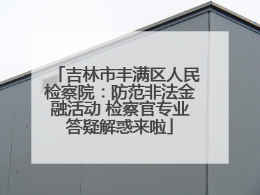 吉林市丰满区人民检察院：防范非法金融活动 检察官专业答疑解惑来啦