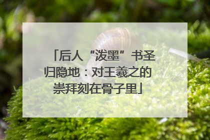 后人“泼墨”书圣归隐地：对王羲之的崇拜刻在骨子里