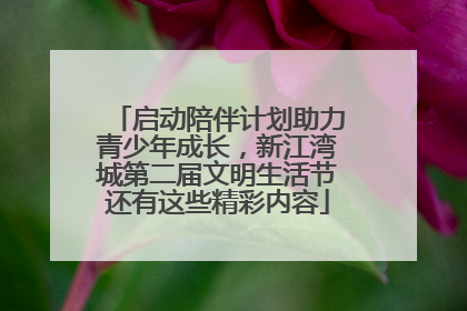 启动陪伴计划助力青少年成长，新江湾城第二届文明生活节还有这些精彩内容