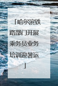哈尔滨铁路部门开展乘务员业务培训迎暑运