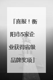 喜报！衡阳市5家企业获得省级品牌奖项