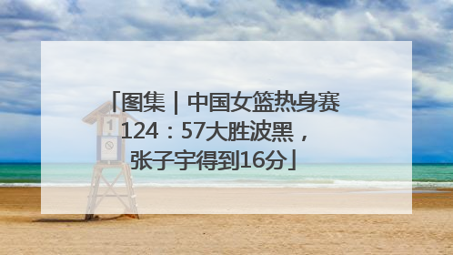 图集｜中国女篮热身赛124：57大胜波黑，张子宇得到16分