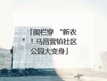 围栏穿 “新衣”！马昌营镇社区公园大变身