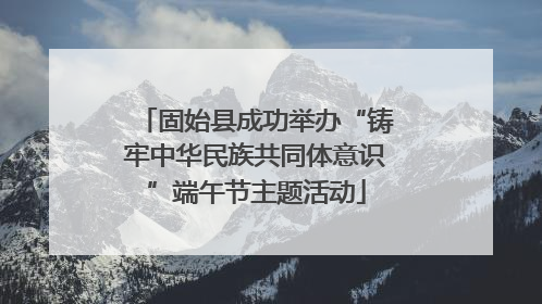 固始县成功举办“铸牢中华民族共同体意识”端午节主题活动