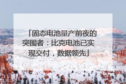 固态电池量产前夜的突围者：比克电池已实现交付，数据领先