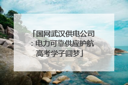 国网武汉供电公司：电力可靠供应护航高考学子圆梦