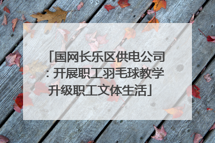 国网长乐区供电公司：开展职工羽毛球教学升级职工文体生活
