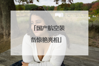 国产航空装备惊艳亮相