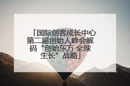 国际创客成长中心第二届创始人峰会解码“创始东方·全球生长”战略
