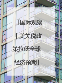 国际观察｜美关税政策拉低全球经济预期