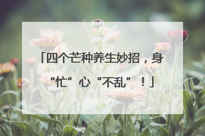 四个芒种养生妙招，身“忙”心“不乱”！
