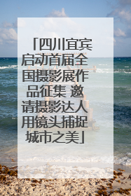 四川宜宾启动首届全国摄影展作品征集 邀请摄影达人用镜头捕捉城市之美