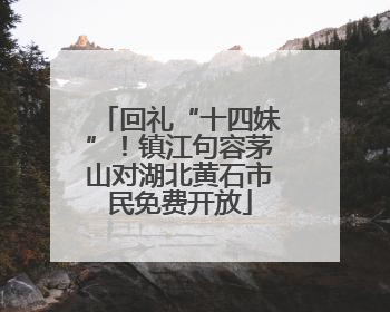 回礼“十四妹”！镇江句容茅山对湖北黄石市民免费开放