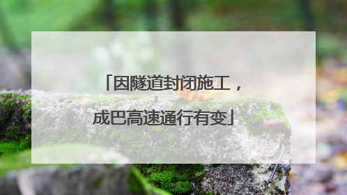 因隧道封闭施工，成巴高速通行有变