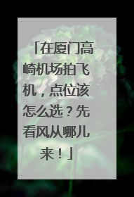 在厦门高崎机场拍飞机，点位该怎么选？先看风从哪儿来！