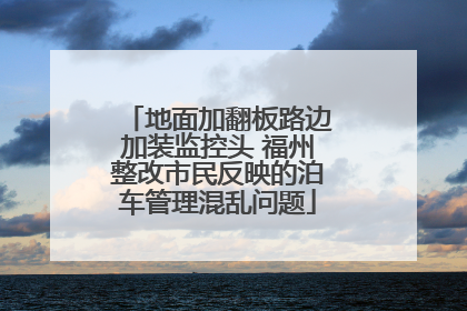 地面加翻板路边加装监控头 福州整改市民反映的泊车管理混乱问题