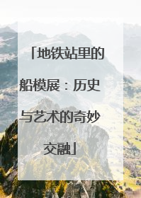 地铁站里的船模展：历史与艺术的奇妙交融