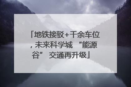 地铁接驳+千余车位，未来科学城 “能源谷” 交通再升级