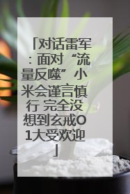 对话雷军：面对“流量反噬”小米会谨言慎行 完全没想到玄戒O1大受欢迎