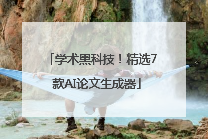 学术黑科技！精选7款AI论文生成器