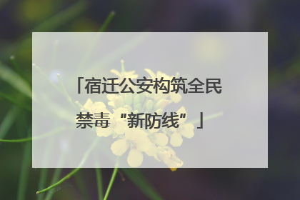 宿迁公安构筑全民禁毒“新防线”