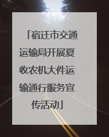 宿迁市交通运输局开展夏收农机大件运输通行服务宣传活动