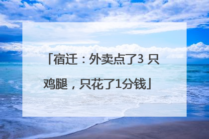 宿迁：外卖点了3 只鸡腿，只花了1分钱