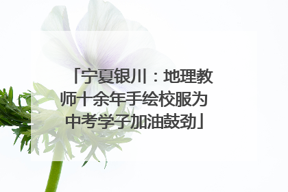 宁夏银川：地理教师十余年手绘校服为中考学子加油鼓劲