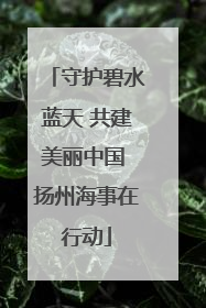 守护碧水蓝天 共建美丽中国 扬州海事在行动