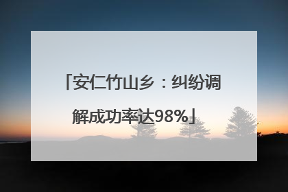 安仁竹山乡：纠纷调解成功率达98%