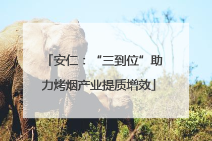 安仁：“三到位”助力烤烟产业提质增效