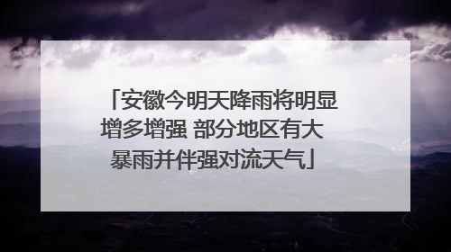 安徽今明天降雨将明显增多增强 部分地区有大暴雨并伴强对流天气