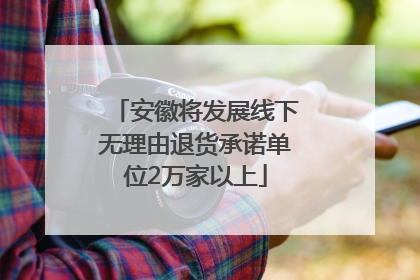 安徽将发展线下无理由退货承诺单位2万家以上