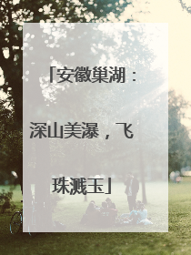 安徽巢湖：深山美瀑，飞珠溅玉