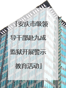安庆市级领导干部赴九成监狱开展警示教育活动