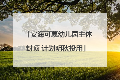 安海可慕幼儿园主体封顶 计划明秋投用