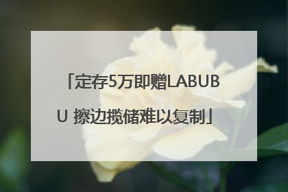 定存5万即赠LABUBU 擦边揽储难以复制