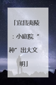 宜昌夷陵：小庭院“种”出大文明