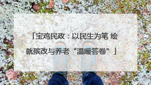宝鸡民政：以民生为笔 绘就殡改与养老“温暖答卷”