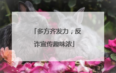 多方齐发力，反诈宣传趣味浓