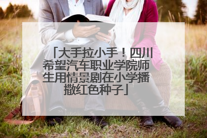 大手拉小手！四川希望汽车职业学院师生用情景剧在小学播撒红色种子