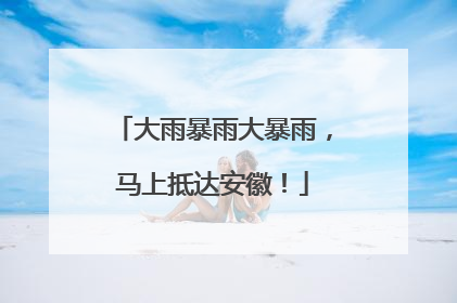 大雨暴雨大暴雨，马上抵达安徽！