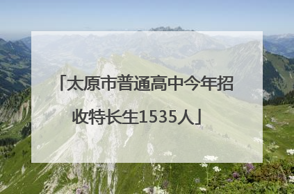 太原市普通高中今年招收特长生1535人