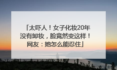 太吓人！女子化妆20年没有卸妆，脸竟然变这样！网友：她怎么能忍住