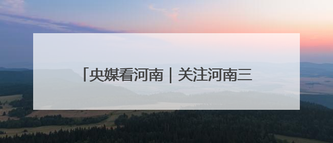央媒看河南｜关注河南三夏动态、生态保护等内容